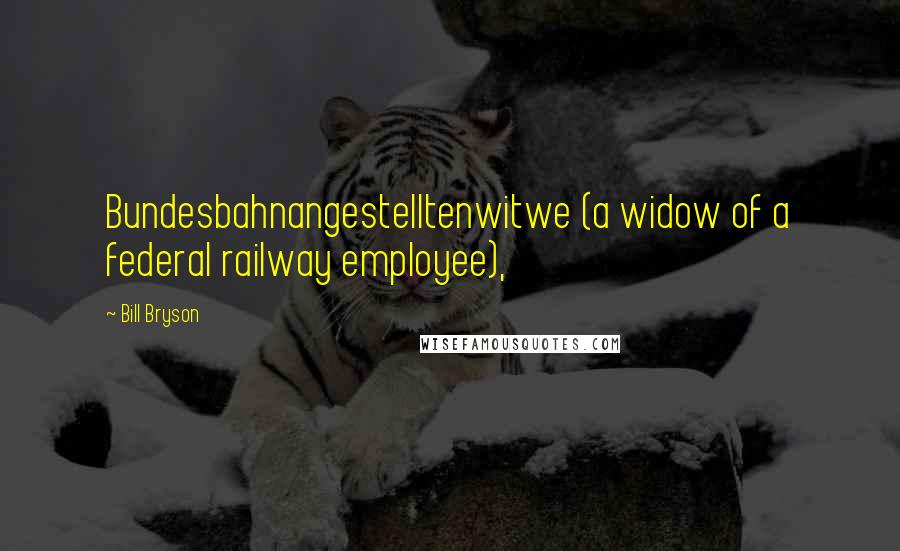 Bill Bryson Quotes: Bundesbahnangestelltenwitwe (a widow of a federal railway employee),