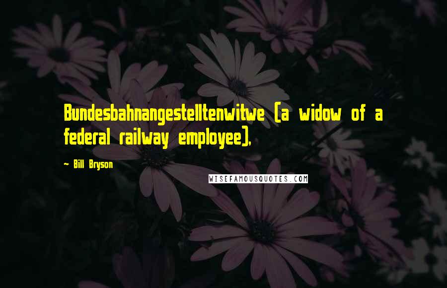 Bill Bryson Quotes: Bundesbahnangestelltenwitwe (a widow of a federal railway employee),