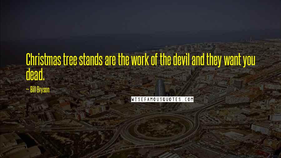 Bill Bryson Quotes: Christmas tree stands are the work of the devil and they want you dead.