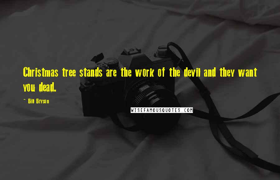 Bill Bryson Quotes: Christmas tree stands are the work of the devil and they want you dead.