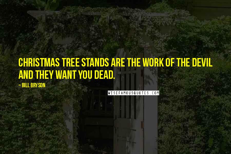 Bill Bryson Quotes: Christmas tree stands are the work of the devil and they want you dead.