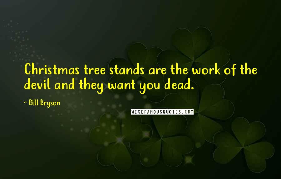 Bill Bryson Quotes: Christmas tree stands are the work of the devil and they want you dead.