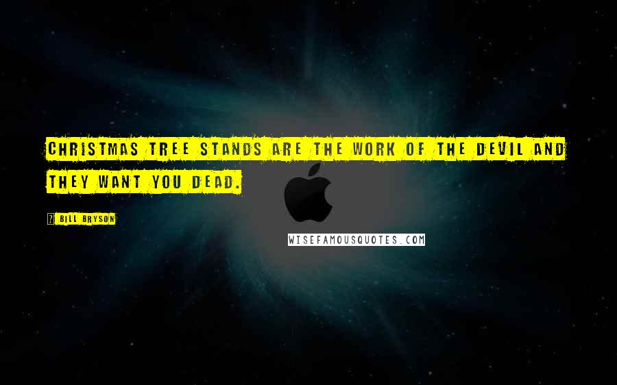 Bill Bryson Quotes: Christmas tree stands are the work of the devil and they want you dead.