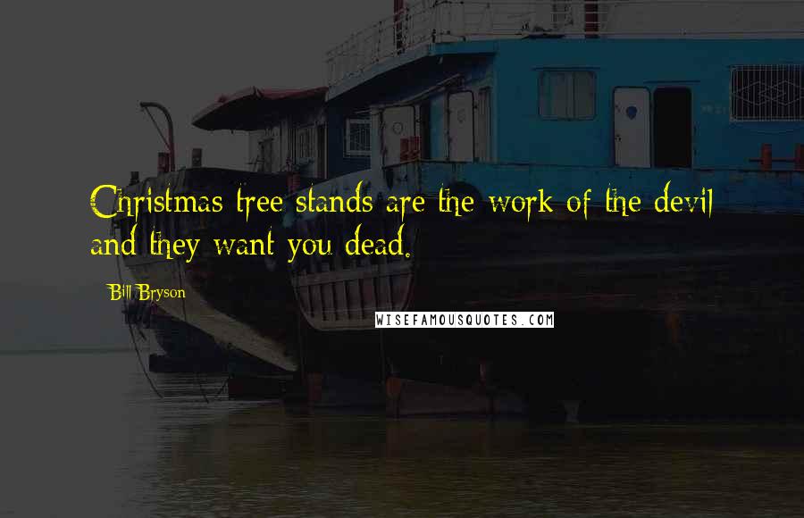 Bill Bryson Quotes: Christmas tree stands are the work of the devil and they want you dead.