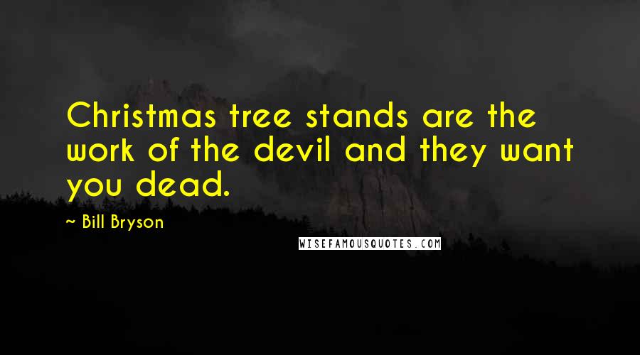 Bill Bryson Quotes: Christmas tree stands are the work of the devil and they want you dead.