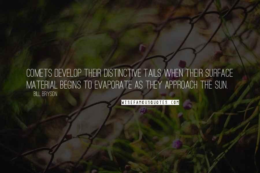 Bill Bryson Quotes: Comets develop their distinctive tails when their surface material begins to evaporate as they approach the Sun.