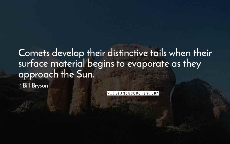Bill Bryson Quotes: Comets develop their distinctive tails when their surface material begins to evaporate as they approach the Sun.