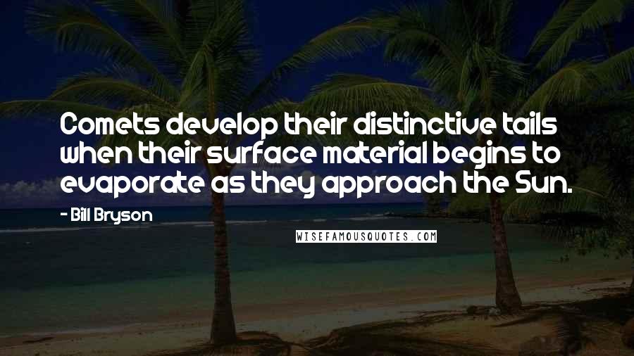Bill Bryson Quotes: Comets develop their distinctive tails when their surface material begins to evaporate as they approach the Sun.