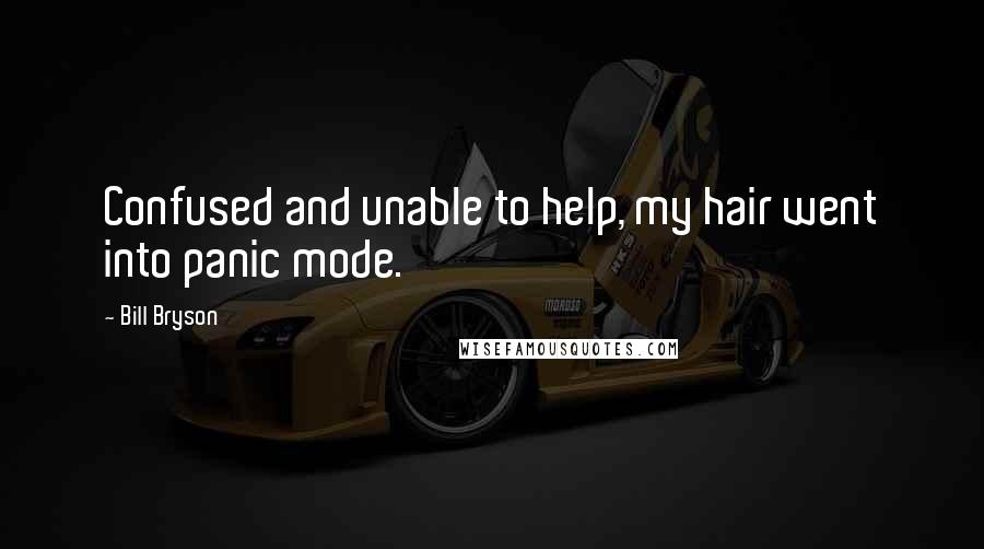 Bill Bryson Quotes: Confused and unable to help, my hair went into panic mode.