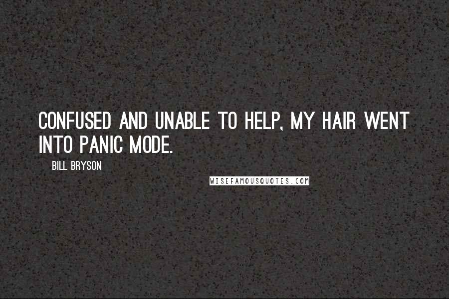 Bill Bryson Quotes: Confused and unable to help, my hair went into panic mode.