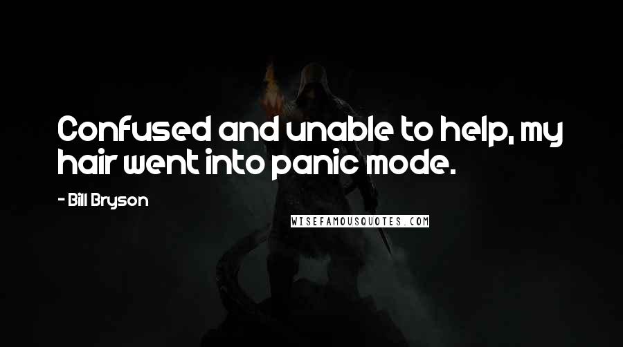 Bill Bryson Quotes: Confused and unable to help, my hair went into panic mode.