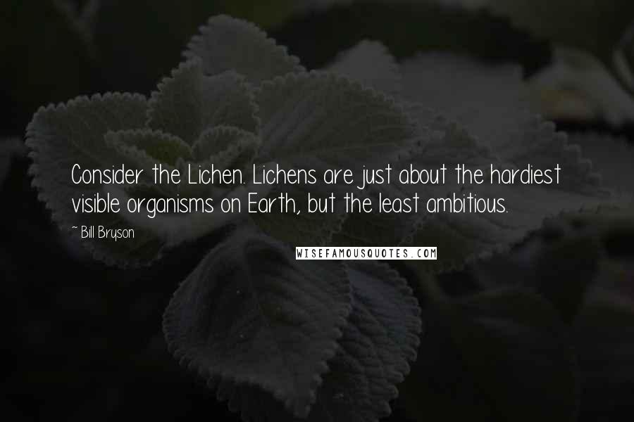 Bill Bryson Quotes: Consider the Lichen. Lichens are just about the hardiest visible organisms on Earth, but the least ambitious.