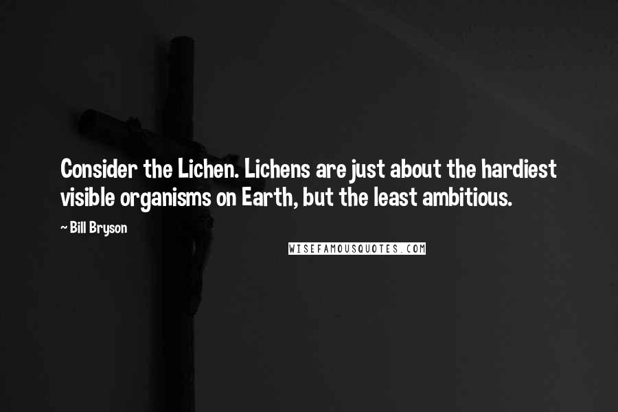 Bill Bryson Quotes: Consider the Lichen. Lichens are just about the hardiest visible organisms on Earth, but the least ambitious.