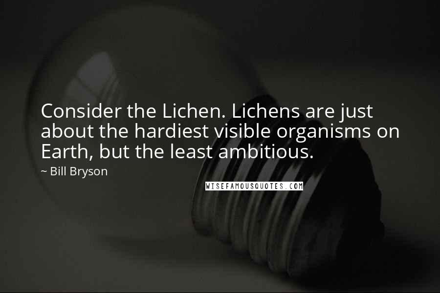 Bill Bryson Quotes: Consider the Lichen. Lichens are just about the hardiest visible organisms on Earth, but the least ambitious.