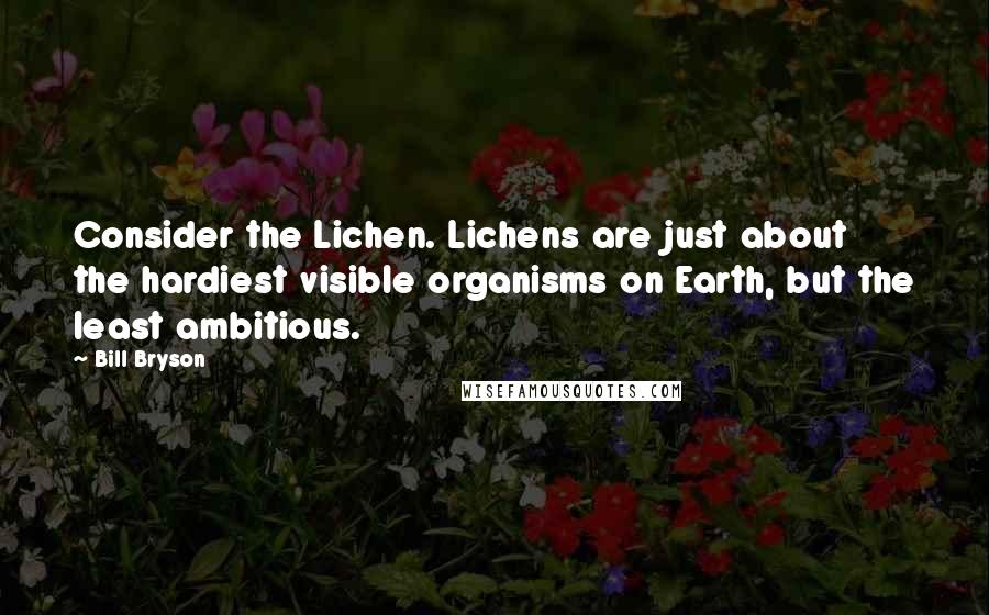 Bill Bryson Quotes: Consider the Lichen. Lichens are just about the hardiest visible organisms on Earth, but the least ambitious.