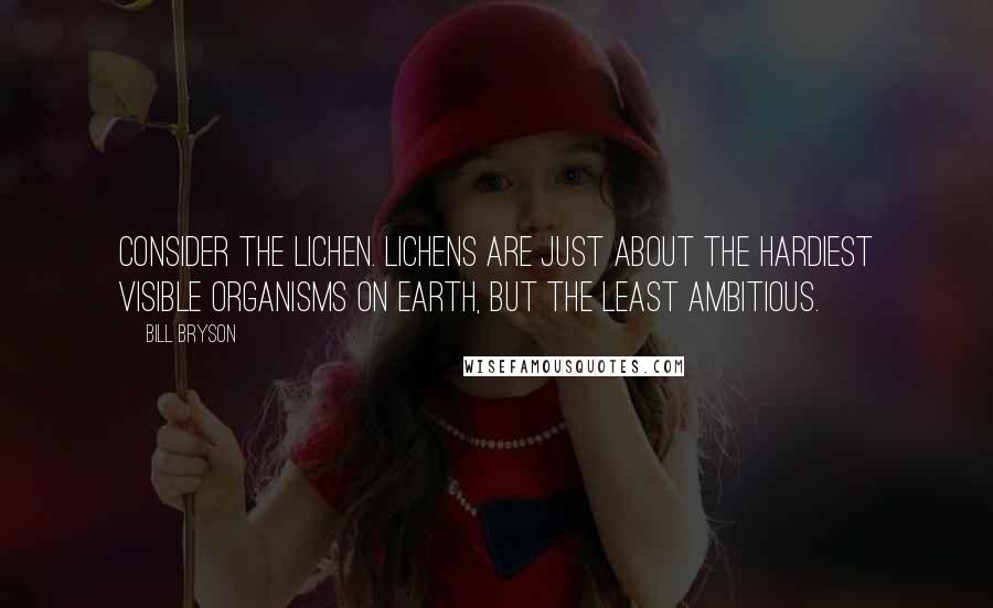 Bill Bryson Quotes: Consider the Lichen. Lichens are just about the hardiest visible organisms on Earth, but the least ambitious.