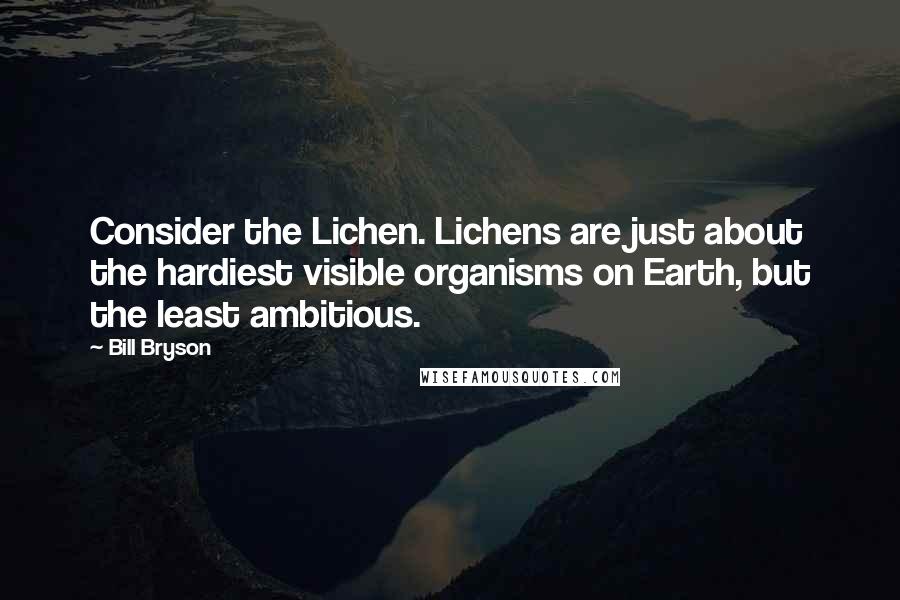 Bill Bryson Quotes: Consider the Lichen. Lichens are just about the hardiest visible organisms on Earth, but the least ambitious.