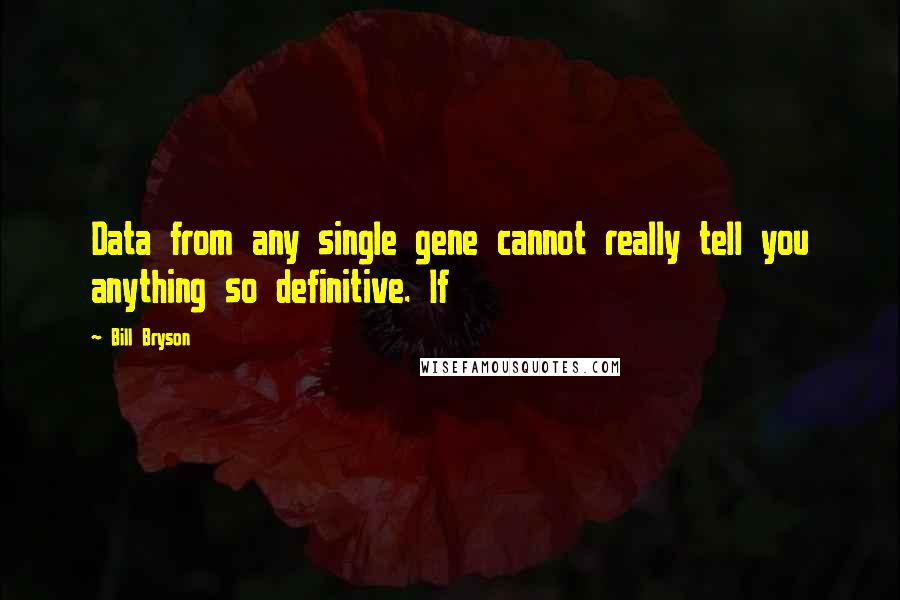 Bill Bryson Quotes: Data from any single gene cannot really tell you anything so definitive. If