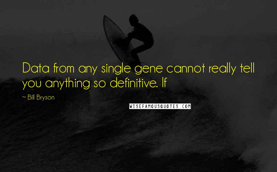 Bill Bryson Quotes: Data from any single gene cannot really tell you anything so definitive. If