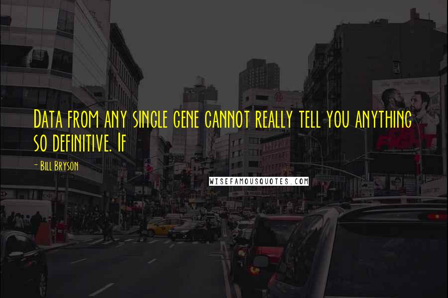 Bill Bryson Quotes: Data from any single gene cannot really tell you anything so definitive. If