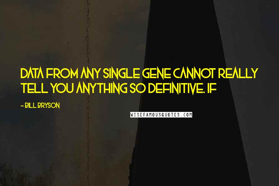 Bill Bryson Quotes: Data from any single gene cannot really tell you anything so definitive. If