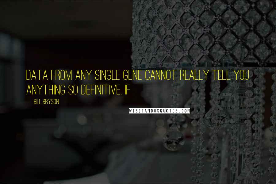 Bill Bryson Quotes: Data from any single gene cannot really tell you anything so definitive. If