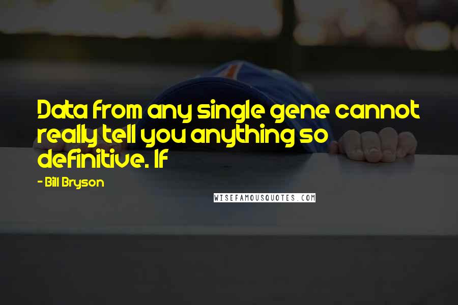 Bill Bryson Quotes: Data from any single gene cannot really tell you anything so definitive. If
