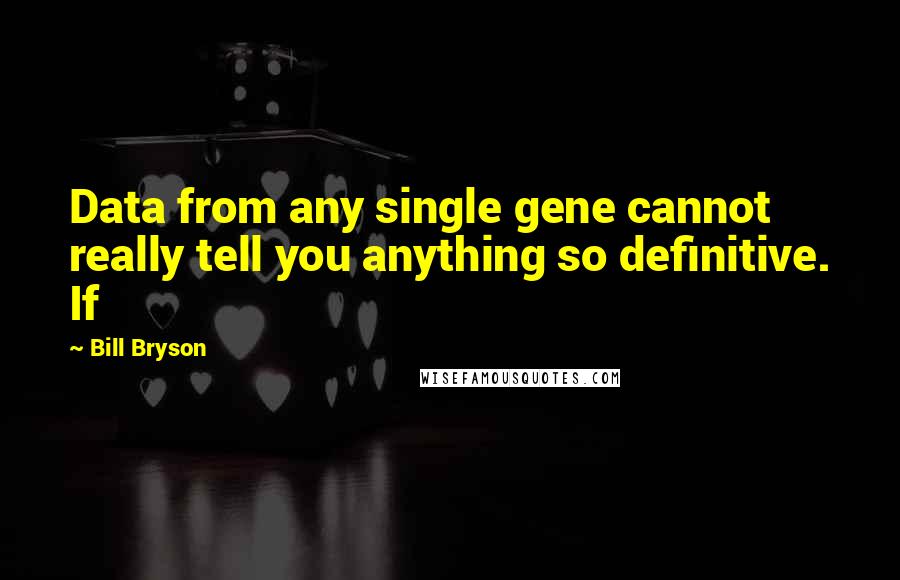 Bill Bryson Quotes: Data from any single gene cannot really tell you anything so definitive. If