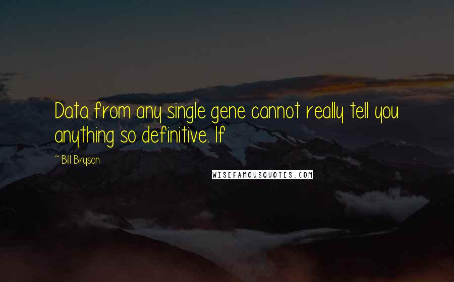 Bill Bryson Quotes: Data from any single gene cannot really tell you anything so definitive. If