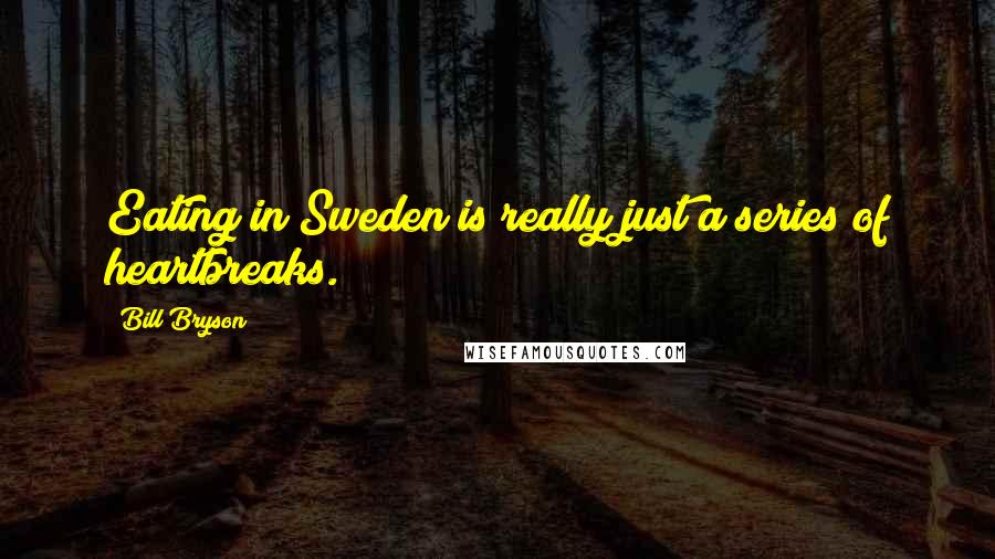 Bill Bryson Quotes: Eating in Sweden is really just a series of heartbreaks.