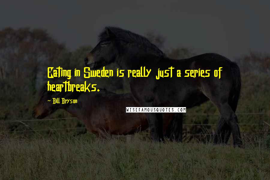 Bill Bryson Quotes: Eating in Sweden is really just a series of heartbreaks.