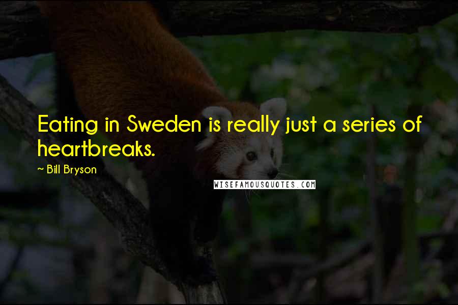 Bill Bryson Quotes: Eating in Sweden is really just a series of heartbreaks.