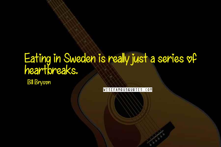 Bill Bryson Quotes: Eating in Sweden is really just a series of heartbreaks.