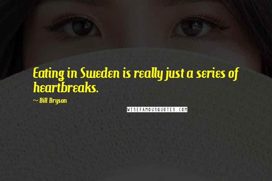 Bill Bryson Quotes: Eating in Sweden is really just a series of heartbreaks.