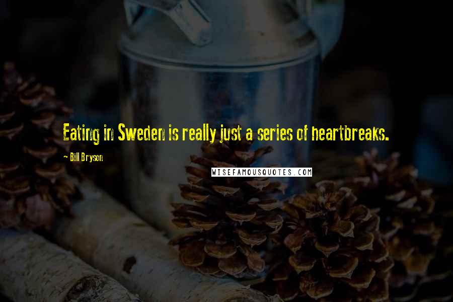 Bill Bryson Quotes: Eating in Sweden is really just a series of heartbreaks.