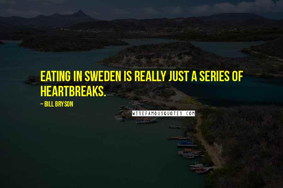 Bill Bryson Quotes: Eating in Sweden is really just a series of heartbreaks.