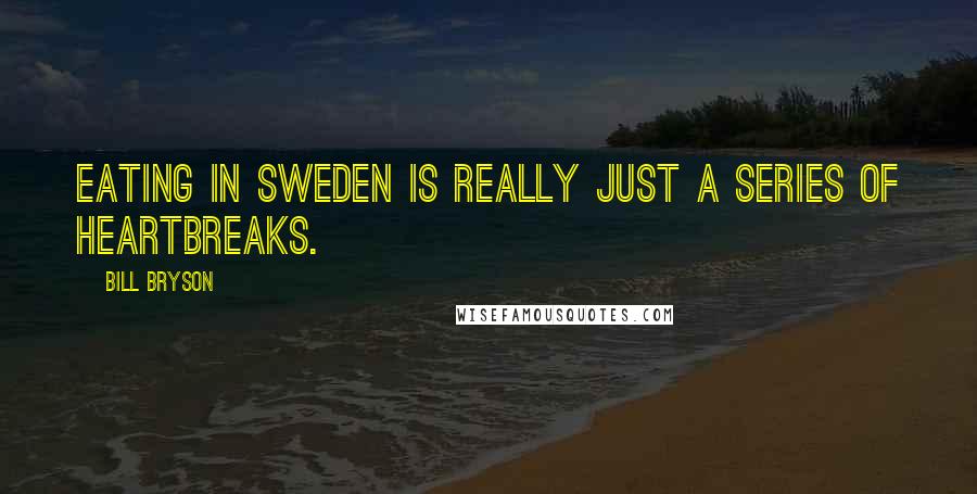 Bill Bryson Quotes: Eating in Sweden is really just a series of heartbreaks.