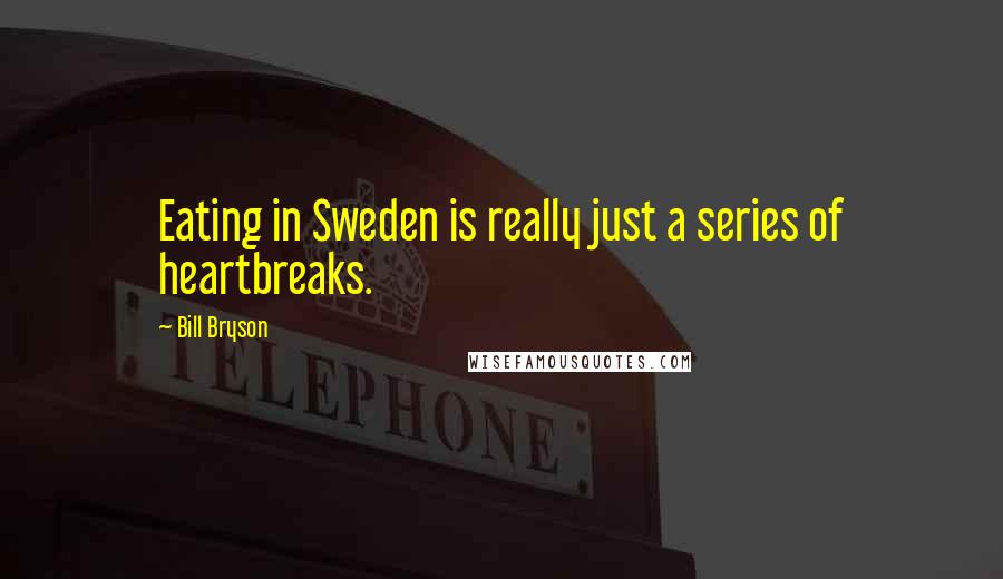 Bill Bryson Quotes: Eating in Sweden is really just a series of heartbreaks.