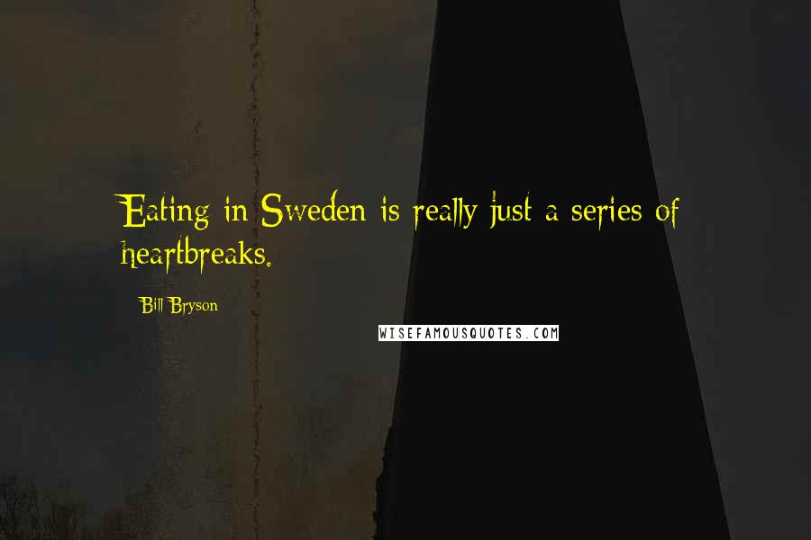 Bill Bryson Quotes: Eating in Sweden is really just a series of heartbreaks.