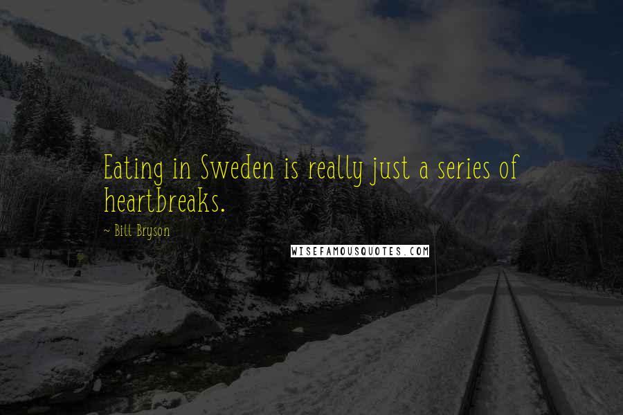 Bill Bryson Quotes: Eating in Sweden is really just a series of heartbreaks.