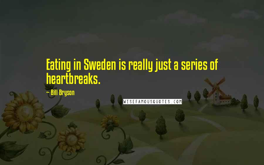 Bill Bryson Quotes: Eating in Sweden is really just a series of heartbreaks.