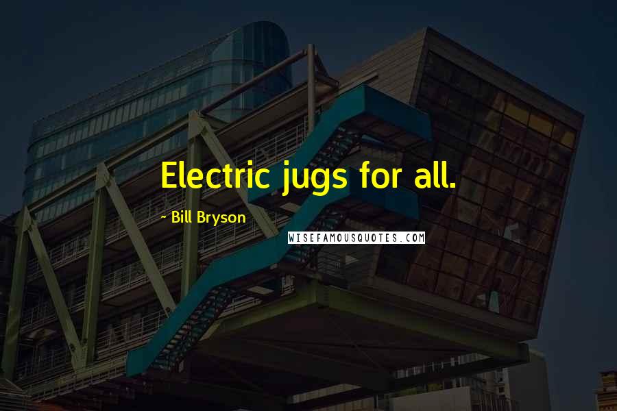 Bill Bryson Quotes: Electric jugs for all.