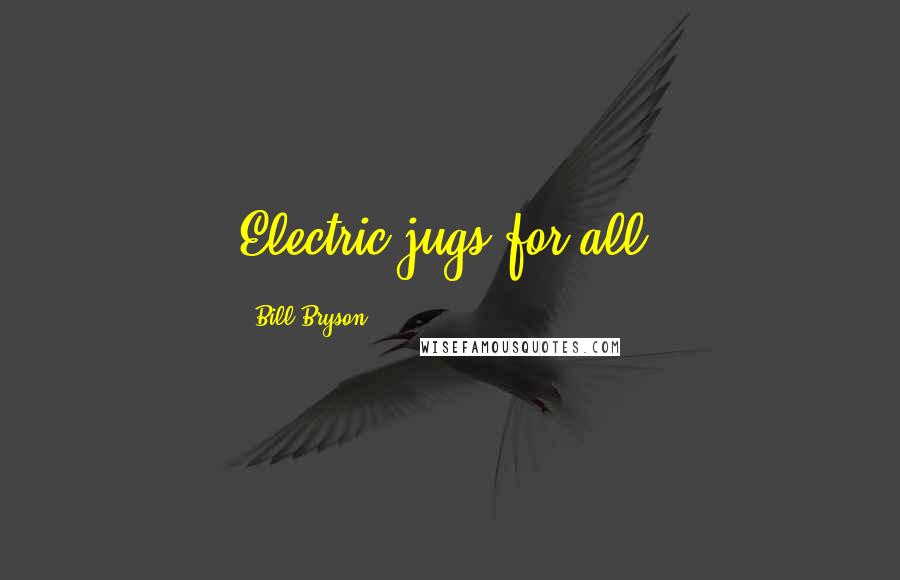 Bill Bryson Quotes: Electric jugs for all.
