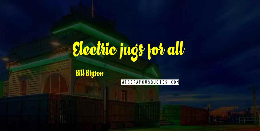 Bill Bryson Quotes: Electric jugs for all.