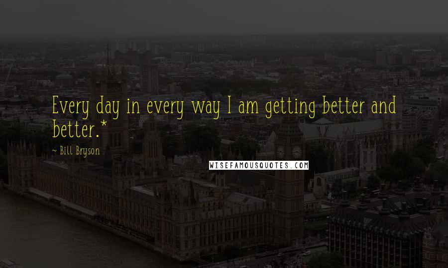 Bill Bryson Quotes: Every day in every way I am getting better and better.*
