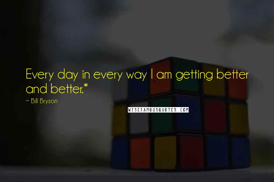 Bill Bryson Quotes: Every day in every way I am getting better and better.*