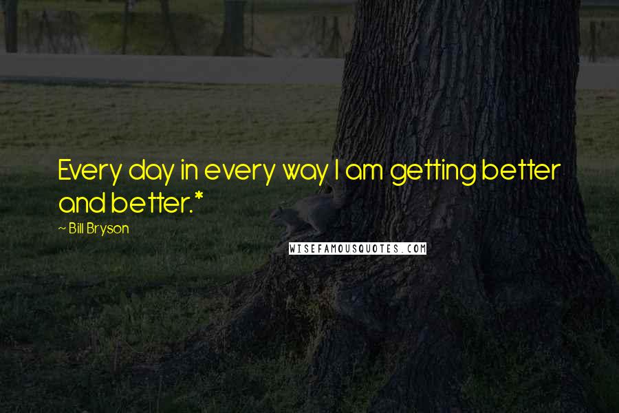 Bill Bryson Quotes: Every day in every way I am getting better and better.*