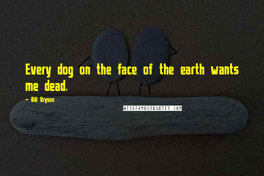 Bill Bryson Quotes: Every dog on the face of the earth wants me dead.