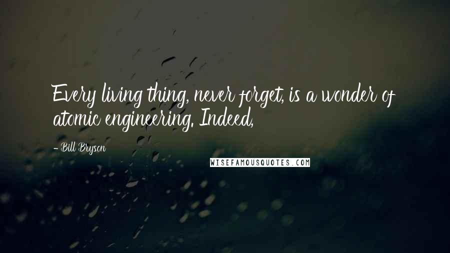 Bill Bryson Quotes: Every living thing, never forget, is a wonder of atomic engineering. Indeed,