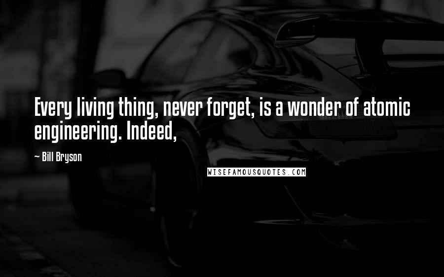 Bill Bryson Quotes: Every living thing, never forget, is a wonder of atomic engineering. Indeed,